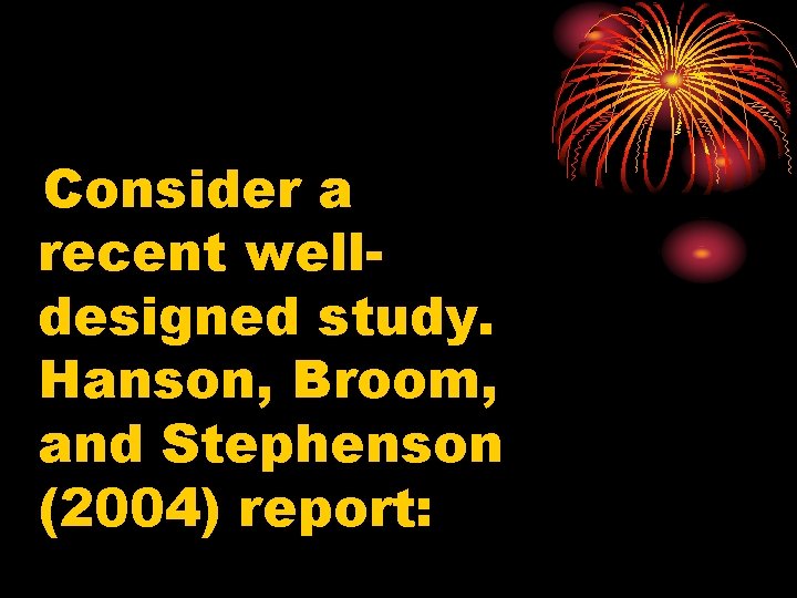 Consider a recent welldesigned study. Hanson, Broom, and Stephenson (2004) report: 