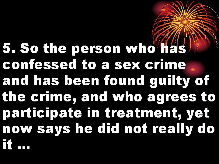 5. So the person who has confessed to a sex crime and has been