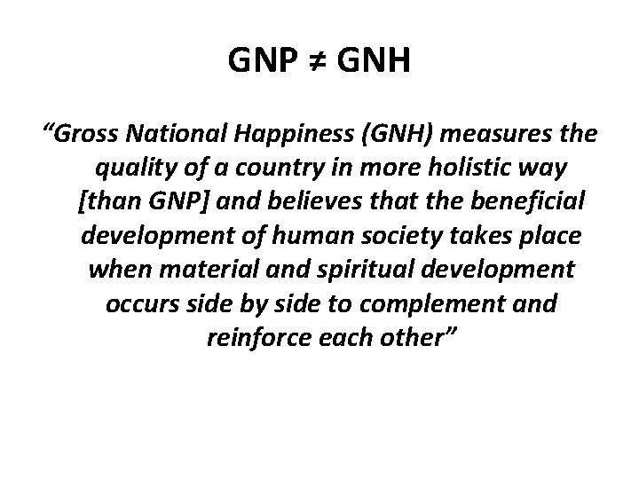 GNP ≠ GNH “Gross National Happiness (GNH) measures the quality of a country in