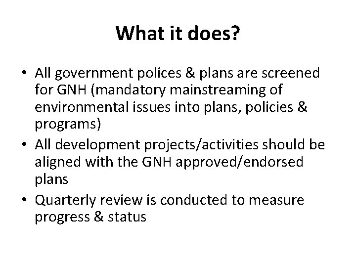 What it does? • All government polices & plans are screened for GNH (mandatory