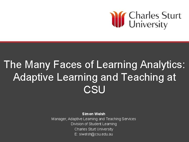 The Many Faces of Learning Analytics: Adaptive Learning and Teaching at CSU Simon Welsh