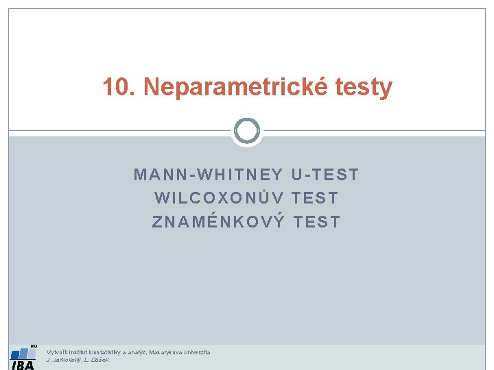10. Neparametrické testy MANN-WHITNEY U-TEST WILCOXONŮV TEST ZNAMÉNKOVÝ TEST Vytvořil Institut biostatistiky a analýz,