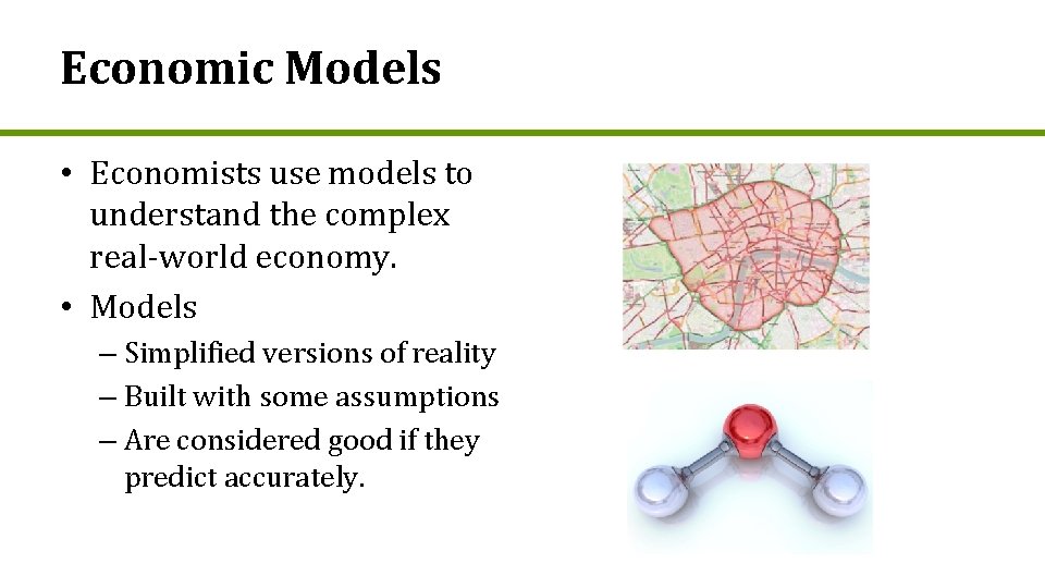 Economic Models • Economists use models to understand the complex real-world economy. • Models