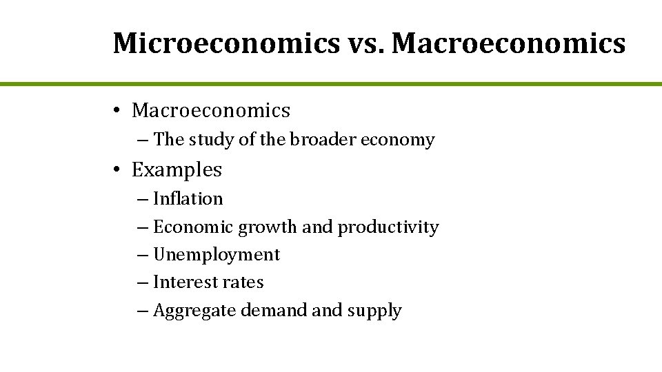 Microeconomics vs. Macroeconomics • Macroeconomics – The study of the broader economy • Examples