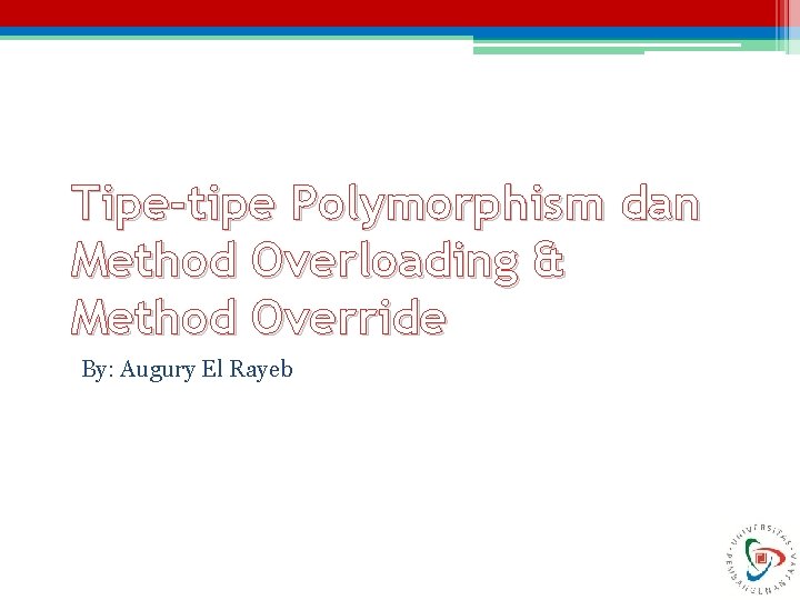Tipe-tipe Polymorphism dan Method Overloading & Method Override By: Augury El Rayeb 