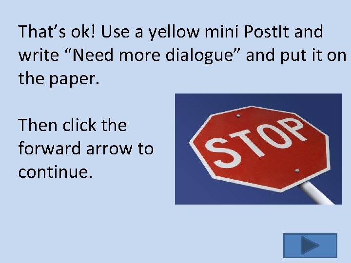 That’s ok! Use a yellow mini Post. It and write “Need more dialogue” and
