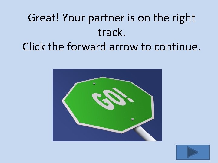 Great! Your partner is on the right track. Click the forward arrow to continue.