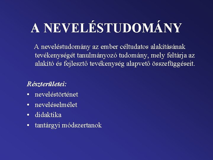 A NEVELÉSTUDOMÁNY A neveléstudomány az ember céltudatos alakításának tevékenységét tanulmányozó tudomány, mely feltárja az