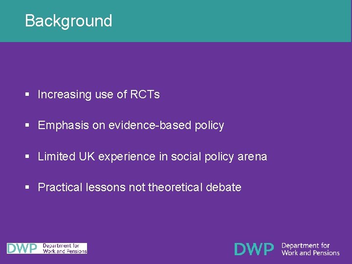 Background § Increasing use of RCTs § Emphasis on evidence-based policy § Limited UK