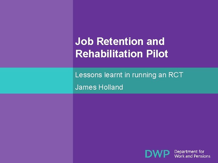 Job Retention and Rehabilitation Pilot Lessons learnt in running an RCT James Holland 
