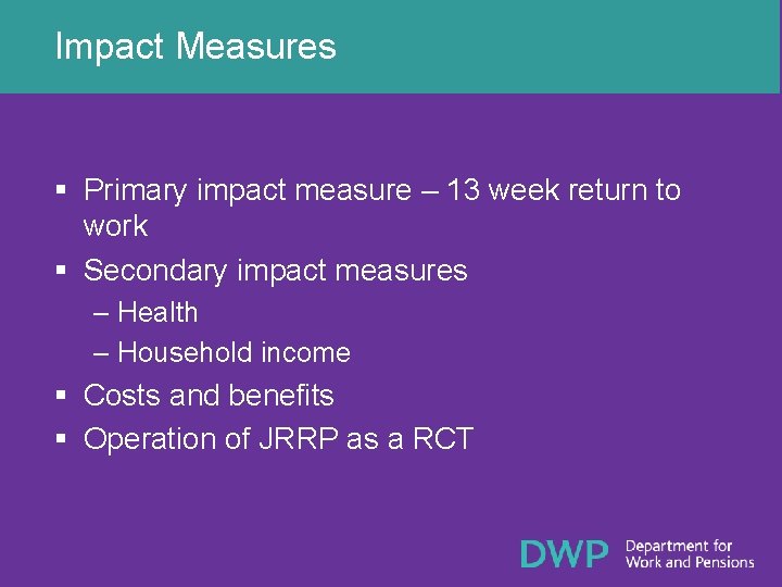 Impact Measures § Primary impact measure – 13 week return to work § Secondary