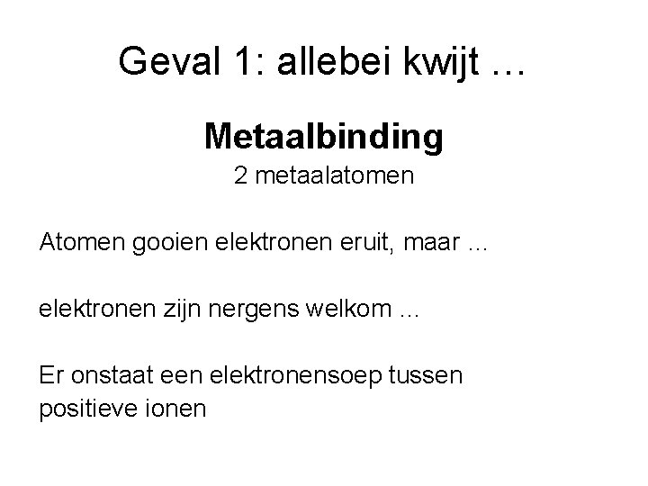 Geval 1: allebei kwijt … Metaalbinding 2 metaalatomen Atomen gooien elektronen eruit, maar …