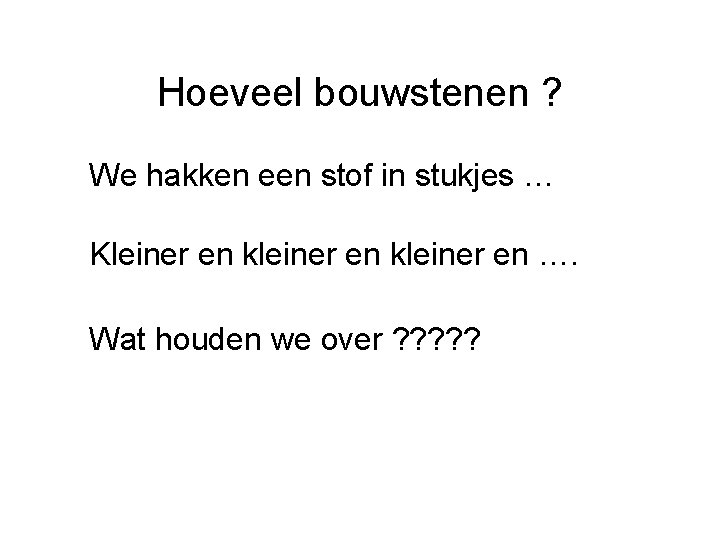 Hoeveel bouwstenen ? We hakken een stof in stukjes … Kleiner en kleiner en