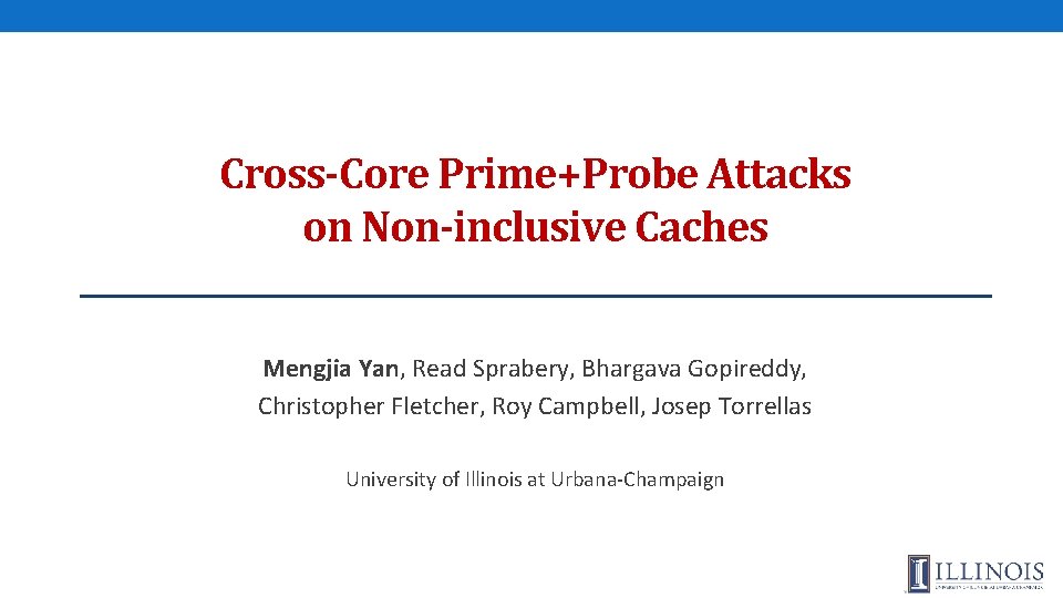 Cross-Core Prime+Probe Attacks on Non-inclusive Caches Mengjia Yan, Read Sprabery, Bhargava Gopireddy, Christopher Fletcher,