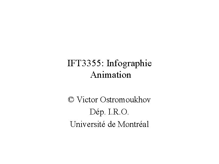 IFT 3355: Infographie Animation © Victor Ostromoukhov Dép. I. R. O. Université de Montréal