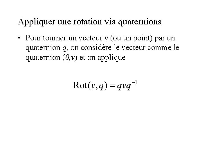 Appliquer une rotation via quaternions • Pour tourner un vecteur v (ou un point)