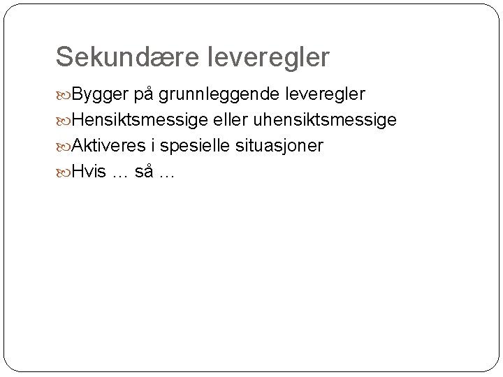 Sekundære leveregler Bygger på grunnleggende leveregler Hensiktsmessige eller uhensiktsmessige Aktiveres i spesielle situasjoner Hvis