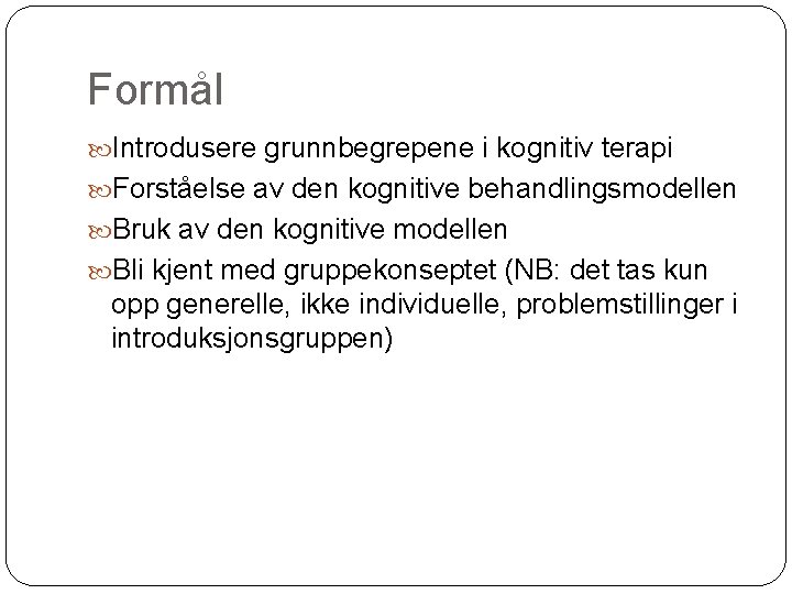 Formål Introdusere grunnbegrepene i kognitiv terapi Forståelse av den kognitive behandlingsmodellen Bruk av den