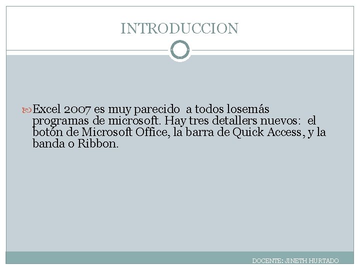 INTRODUCCION Excel 2007 es muy parecido a todos losemás programas de microsoft. Hay tres