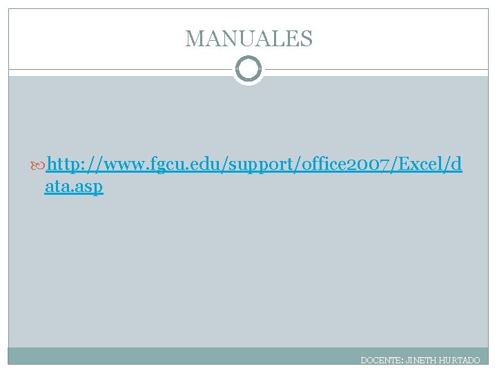 MANUALES http: //www. fgcu. edu/support/office 2007/Excel/d ata. asp DOCENTE: JINETH HURTADO 