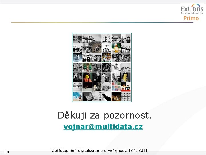 Děkuji za pozornost. vojnar@multidata. cz 39 Zpřístupnění digitalizace pro veřejnost, 12. 4. 2011 