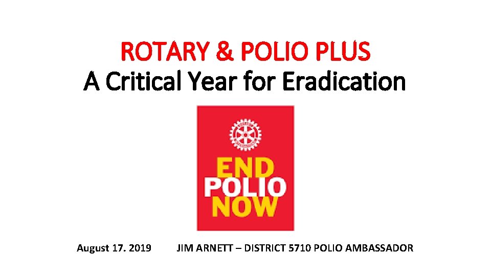 ROTARY & POLIO PLUS A Critical Year for Eradication August 17. 2019 JIM ARNETT