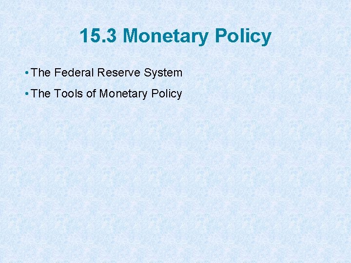 15. 3 Monetary Policy • The Federal Reserve System • The Tools of Monetary