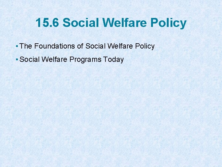 15. 6 Social Welfare Policy • The Foundations of Social Welfare Policy • Social