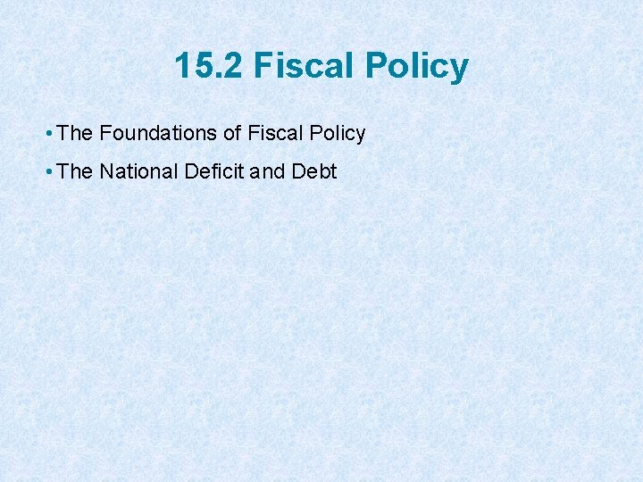 15. 2 Fiscal Policy • The Foundations of Fiscal Policy • The National Deficit