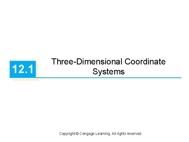 12. 1 Three-Dimensional Coordinate Systems Copyright © Cengage Learning. All rights reserved. 