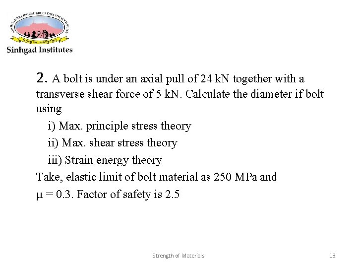 2. A bolt is under an axial pull of 24 k. N together with