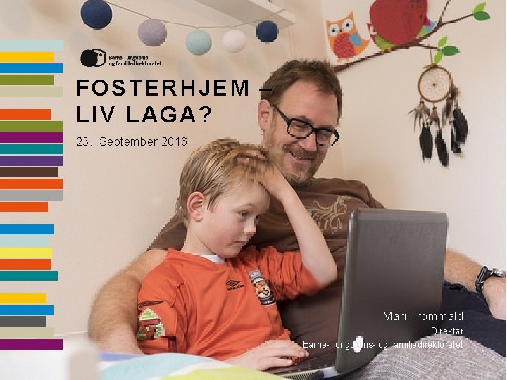 FOSTERHJEM – LIV LAGA? 23. September 2016 Mari Trommald Direktør Barne-, ungdoms- og familiedirektoratet