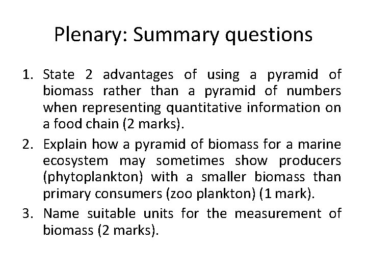 Plenary: Summary questions 1. State 2 advantages of using a pyramid of biomass rather
