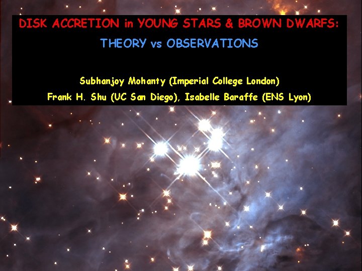 DISK ACCRETION in YOUNG STARS & BROWN DWARFS: THEORY vs OBSERVATIONS Subhanjoy Mohanty (Imperial