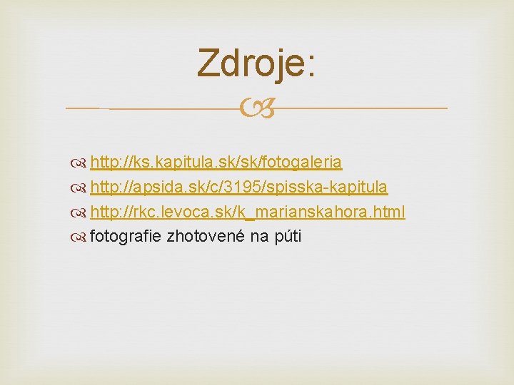 Zdroje: http: //ks. kapitula. sk/sk/fotogaleria http: //apsida. sk/c/3195/spisska-kapitula http: //rkc. levoca. sk/k_marianskahora. html fotografie