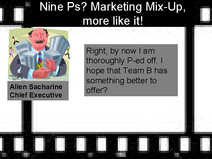 Nine Ps? Marketing Mix-Up, more like it! Allen Sacharine Chief Executive Right, by now