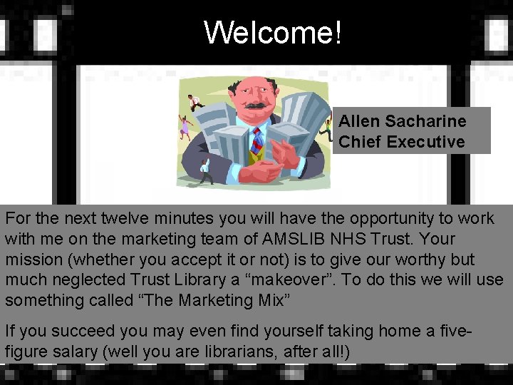 Welcome! Allen Sacharine Chief Executive For the next twelve minutes you will have the