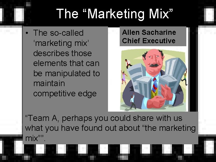 The “Marketing Mix” • The so-called ‘marketing mix’ describes those elements that can be