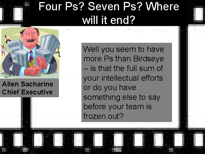 Four Ps? Seven Ps? Where will it end? Allen Sacharine Chief Executive Well you