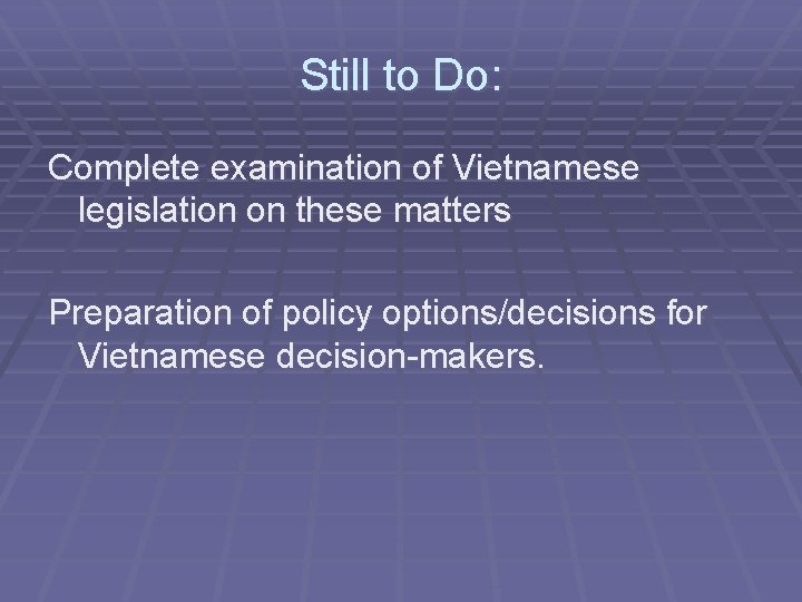 Still to Do: Complete examination of Vietnamese legislation on these matters Preparation of policy