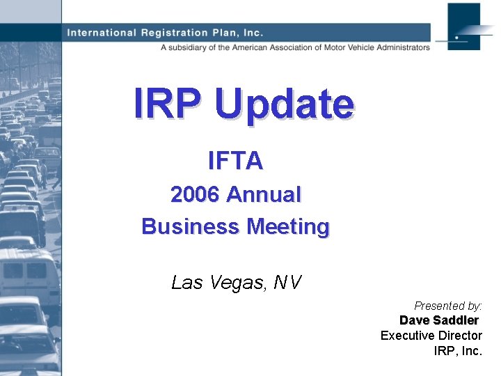 IRP Update IFTA 2006 Annual Business Meeting Las Vegas, NV Presented by: Dave Saddler