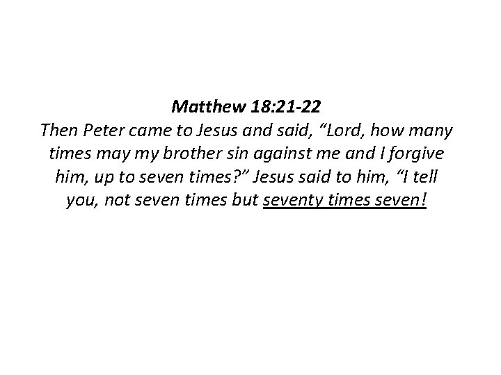 Matthew 18: 21 -22 Then Peter came to Jesus and said, “Lord, how many Matthew 18: 21 -22 Then Peter came to Jesus and said, “Lord, how many