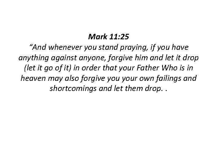 Mark 11: 25 “And whenever you stand praying, if you have anything against anyone, Mark 11: 25 “And whenever you stand praying, if you have anything against anyone,