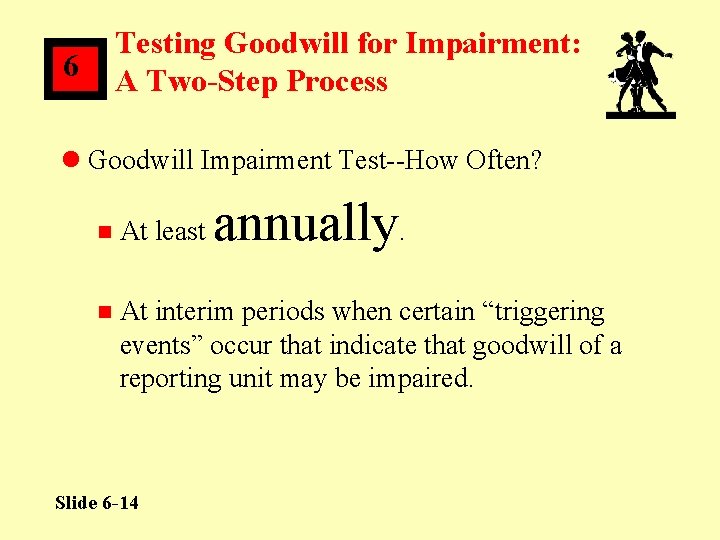Testing Goodwill for Impairment: A Two-Step Process 6 l Goodwill Impairment Test--How Often? annually.
