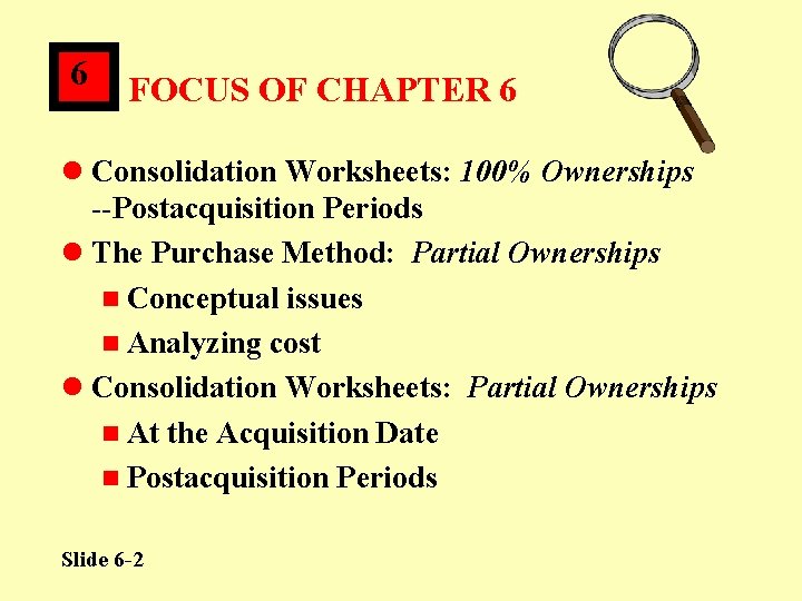 6 FOCUS OF CHAPTER 6 l Consolidation Worksheets: 100% Ownerships --Postacquisition Periods l The