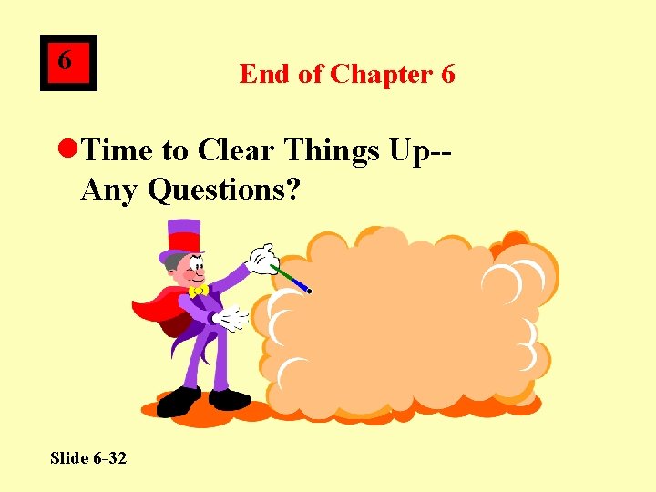 6 End of Chapter 6 l. Time to Clear Things Up-Any Questions? Slide 6