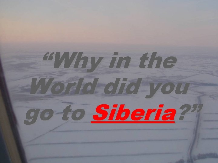 “Why in the World did you go to Siberia? ” 