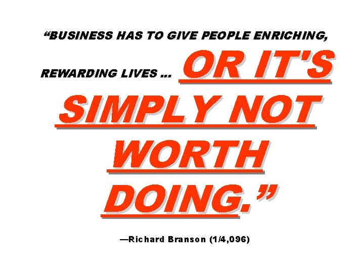 “BUSINESS HAS TO GIVE PEOPLE ENRICHING, OR IT'S SIMPLY NOT WORTH DOING. ” REWARDING