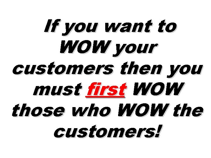 If you want to WOW your customers then you must first WOW those who