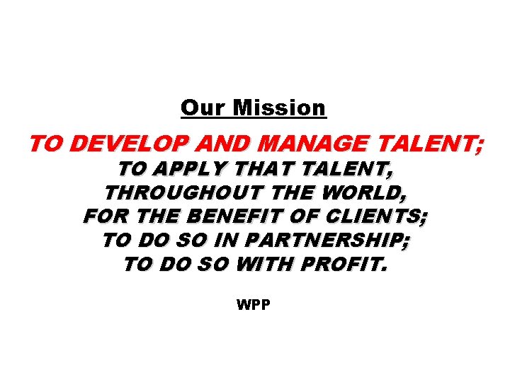 Our Mission TO DEVELOP AND MANAGE TALENT; TO APPLY THAT TALENT, THROUGHOUT THE WORLD, Our Mission TO DEVELOP AND MANAGE TALENT; TO APPLY THAT TALENT, THROUGHOUT THE WORLD,